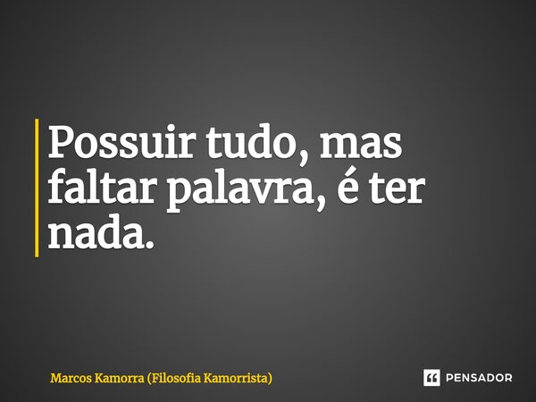 ⁠Possuir tudo, mas faltar palavra, é ter nada.... Frase de Marcos Kamorra (Filosofia Kamorrista).