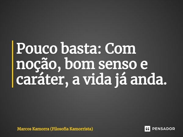 ⁠Pouco basta: Com noção, bom senso e caráter, a vida já anda.... Frase de Marcos Kamorra (Filosofia Kamorrista).