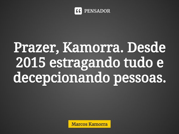 ⁠⁠Prazer, Kamorra. Desde 2015 estragando tudo e decepcionando pessoas.... Frase de Marcos Kamorra.