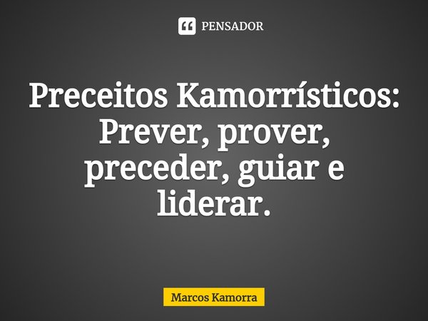 ⁠⁠Preceitos Kamorrísticos: Prever, prover, preceder, guiar e liderar.⁠... Frase de Marcos Kamorra.