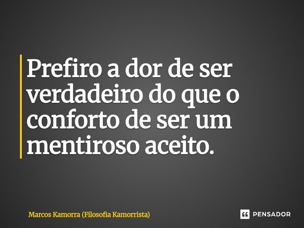⁠Prefiro a dor de ser verdadeiro do que o conforto de ser um mentiroso aceito.... Frase de Marcos Kamorra (Filosofia Kamorrista).