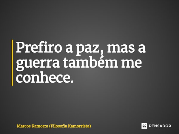 ⁠Prefiro a paz, mas a guerra também me conhece.... Frase de Marcos Kamorra (Filosofia Kamorrista).