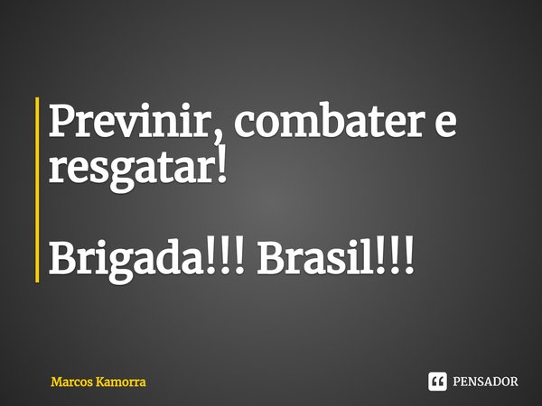 ⁠Previnir, combater e resgatar! Brigada!!! Brasil!!!... Frase de Marcos Kamorra.