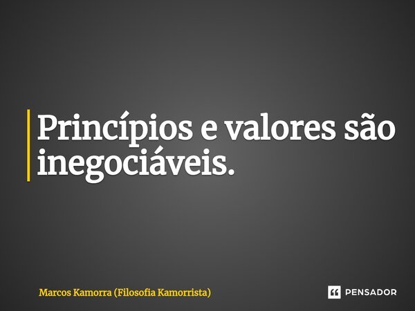 ⁠Princípios e valores são inegociáveis.... Frase de Marcos Kamorra (Filosofia Kamorrista).