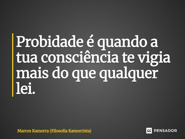 ⁠Probidade é quando a tua consciência te vigia mais do que qualquer lei.... Frase de Marcos Kamorra (Filosofia Kamorrista).