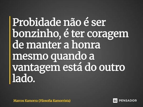 ⁠Probidade não é ser bonzinho, é ter coragem de manter a honra mesmo quando a vantagem está do outro lado.... Frase de Marcos Kamorra (Filosofia Kamorrista).