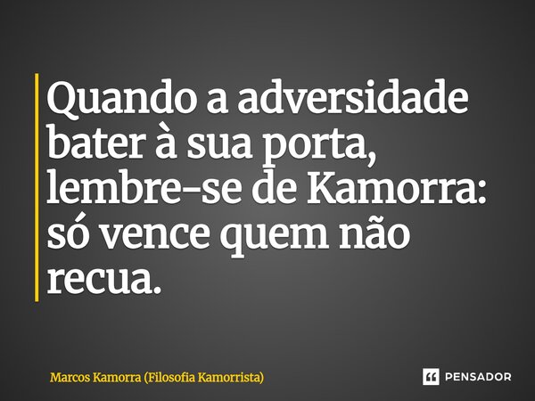 ⁠Quando a adversidade bater à sua porta, lembre-se de Kamorra: só vence quem não recua.... Frase de Marcos Kamorra (Filosofia Kamorrista).