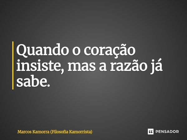 Quando o coração insiste, mas a razão já sabe.⁠... Frase de Marcos Kamorra (Filosofia Kamorrista).