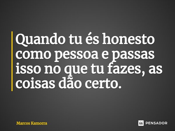 ⁠⁠Quando tu és honesto como pessoa e passas isso no que tu fazes, as coisas dão certo.... Frase de Marcos Kamorra.