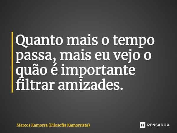 Quanto mais o tempo passa, mais eu vejo o quão é importante filtrar amizades.⁠... Frase de Marcos Kamorra (Filosofia Kamorrista).