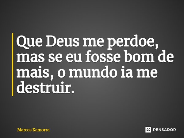 ⁠Que Deus me perdoe, mas se eu fosse bom de mais, o mundo ia me destruir.... Frase de Marcos Kamorra.