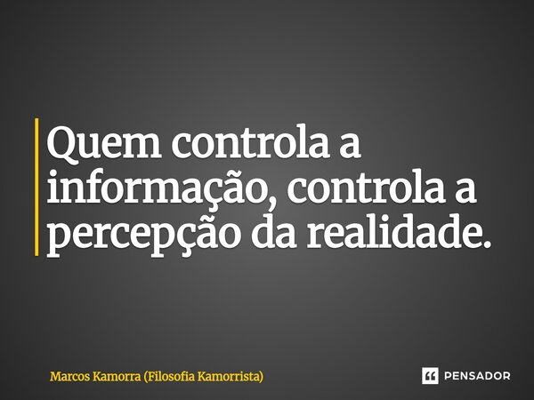 Quem controla a informação, ⁠controla a percepção da realidade.... Frase de Marcos Kamorra (Filosofia Kamorrista).