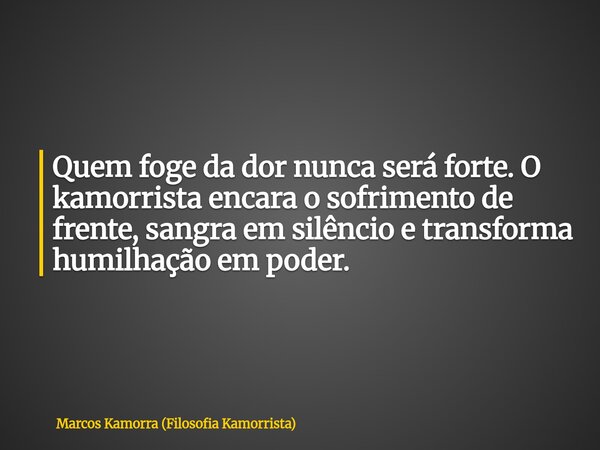 Quem foge da dor nunca será forte. O kamorrista encara o sofrimento de frente, sangra em silêncio e transforma humilhação em poder.... Frase de Marcos Kamorra (Filosofia Kamorrista).