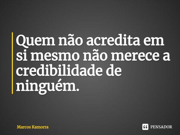 ⁠Quem não acredita em si mesmo não merece a credibilidade de ninguém.... Frase de Marcos Kamorra.