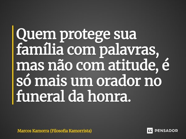 ⁠Quem protege sua família com palavras, mas não com atitude, é só mais um orador no funeral da honra.... Frase de Marcos Kamorra (Filosofia Kamorrista).
