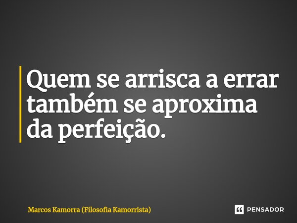 ⁠Quem se arrisca a errar também se aproxima da perfeição.... Frase de Marcos Kamorra (Filosofia Kamorrista).