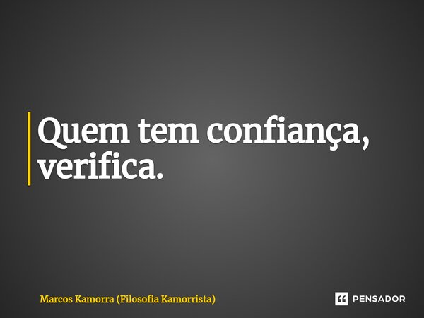 ⁠Quem tem confiança, verifica.... Frase de Marcos Kamorra (Filosofia Kamorrista).