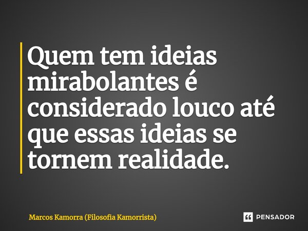 ⁠Quem tem ideias mirabolantes é considerado louco até que essas ideias se tornem realidade.... Frase de Marcos Kamorra (Filosofia Kamorrista).