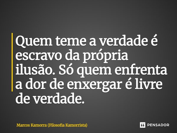 ⁠Quem teme a verdade é escravo da própria ilusão. Só quem enfrenta a dor de enxergar é livre de verdade.... Frase de Marcos Kamorra (Filosofia Kamorrista).