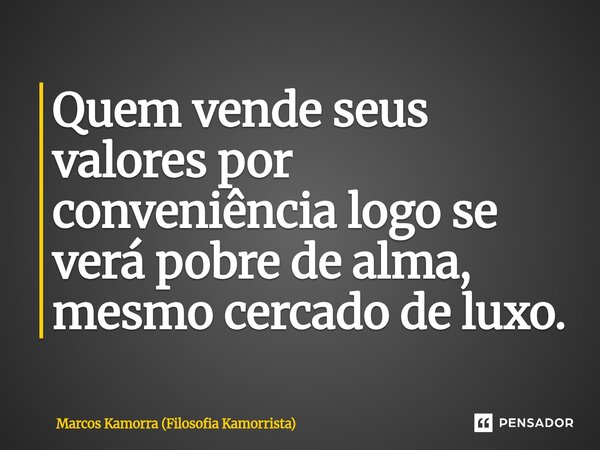 ⁠Quem vende seus valores por conveniência logo se verá pobre de alma, mesmo cercado de luxo.... Frase de Marcos Kamorra (Filosofia Kamorrista).