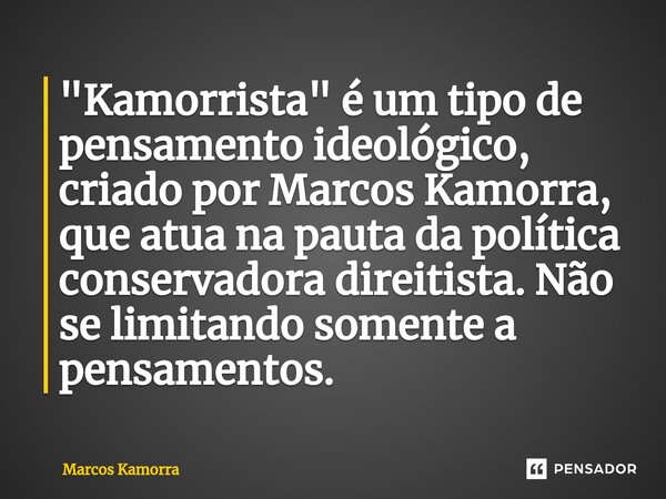 ⁠"Kamorrista" é um tipo de pensamento ideológico, criado por Marcos Kamorra, que atua na pauta da política conservadora direitista. Não se limitando s... Frase de Marcos Kamorra.