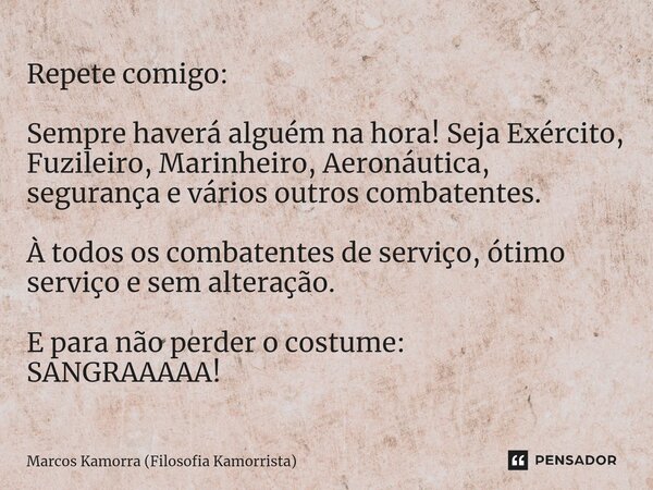 ⁠Repete comigo: Sempre haverá alguém na hora! Seja Exército, Fuzileiro, Marinheiro, Aeronáutica, segurança e vários outros combatentes. À todos os combatentes d... Frase de Marcos Kamorra (Filosofia Kamorrista).