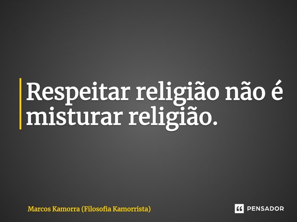 ⁠Respeitar religião não é misturar religião.... Frase de Marcos Kamorra (Filosofia Kamorrista).