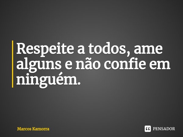 ⁠Respeite a todos, ame alguns e não confie em ninguém.... Frase de Marcos Kamorra.