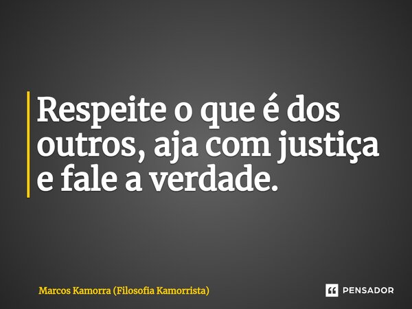 ⁠Respeite o que é dos outros, aja com justiça e fale a verdade.... Frase de Marcos Kamorra (Filosofia Kamorrista).