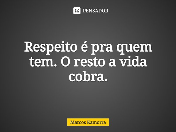 Respeito é pra quem tem. O resto a vida cobra.⁠... Frase de Marcos Kamorra.