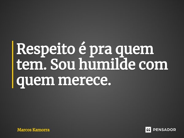 Respeito é pra quem tem. Sou humilde com quem merece.... Frase de Marcos Kamorra.