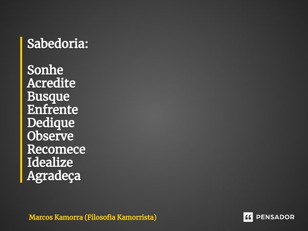⁠Sabedoria: Sonhe Acredite Busque Enfrente Dedique Observe Recomece Idealize Agradeça... Frase de Marcos Kamorra (Filosofia Kamorrista).