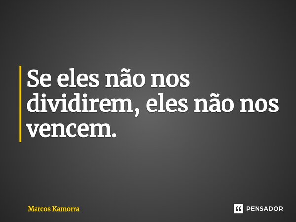 ⁠Se eles não nos dividirem, eles não nos vencem.... Frase de Marcos Kamorra.