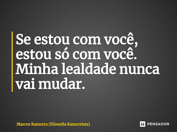 ⁠Se estou com você, estou só com você. Minha lealdade nunca vai mudar.... Frase de Marcos Kamorra (Filosofia Kamorrista).