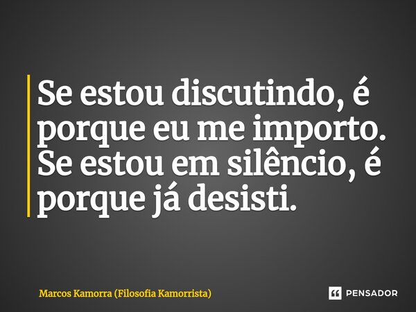 Se estou discutindo, é porque ⁠eu me importo. Se estou em silêncio, é porque já desisti.... Frase de Marcos Kamorra (Filosofia Kamorrista).