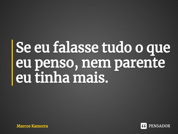 ⁠Se eu falasse tudo o que eu penso, nem parente eu tinha mais.... Frase de Marcos Kamorra.