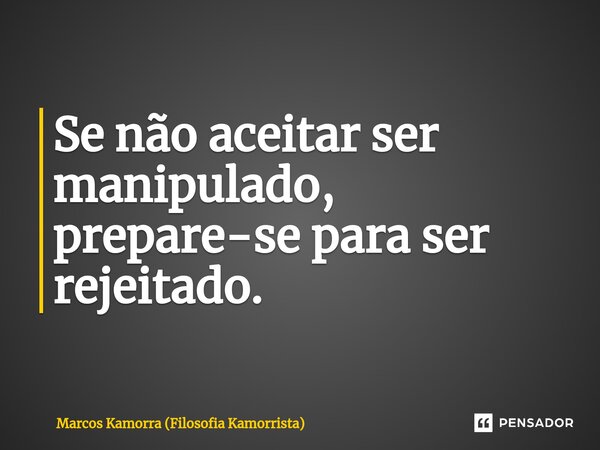 ⁠Se não aceitar ser manipulado, prepare-se para ser rejeitado.... Frase de Marcos Kamorra (Filosofia Kamorrista).