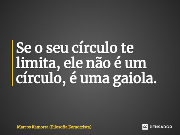 ⁠Se o seu círculo te limita, ele não é um círculo, é uma gaiola.... Frase de Marcos Kamorra (Filosofia Kamorrista).