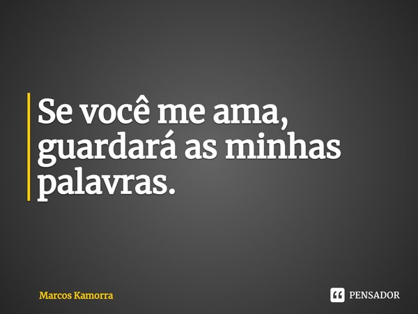 Se você me ama, guardará as minhas palavras.⁠... Frase de Marcos Kamorra.