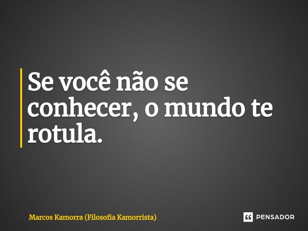 ⁠Se você não se conhecer, o mundo te rotula.... Frase de Marcos Kamorra (Filosofia Kamorrista).