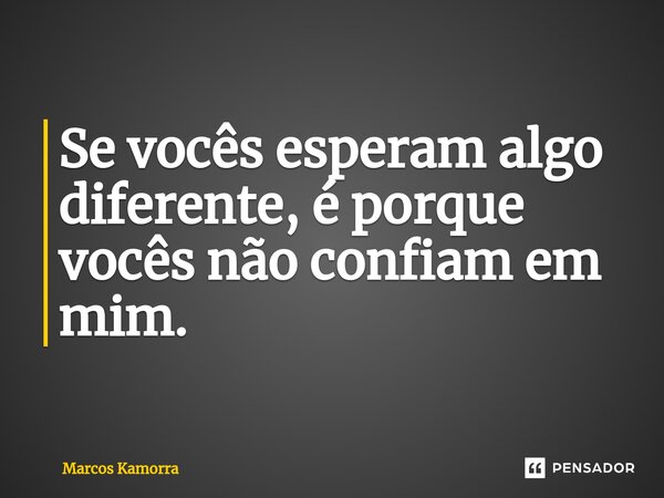 ⁠Se vocês esperam algo diferente, é porque vocês não confiam em mim.... Frase de Marcos Kamorra.