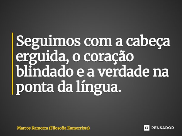 ⁠Seguimos com a cabeça erguida, o coração blindado e a verdade na ponta da língua.... Frase de Marcos Kamorra (Filosofia Kamorrista).