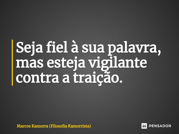 ⁠Seja fiel à sua palavra, mas esteja vigilante contra a traição.... Frase de Marcos Kamorra (Filosofia Kamorrista).