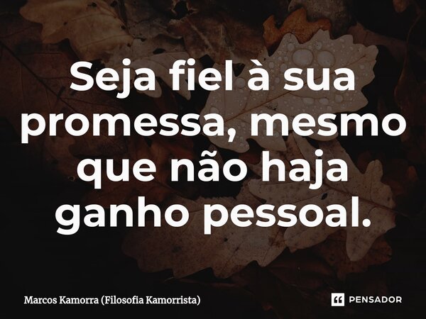 ⁠Seja fiel à sua promessa, mesmo que não haja ganho pessoal.... Frase de Marcos Kamorra (Filosofia Kamorrista).