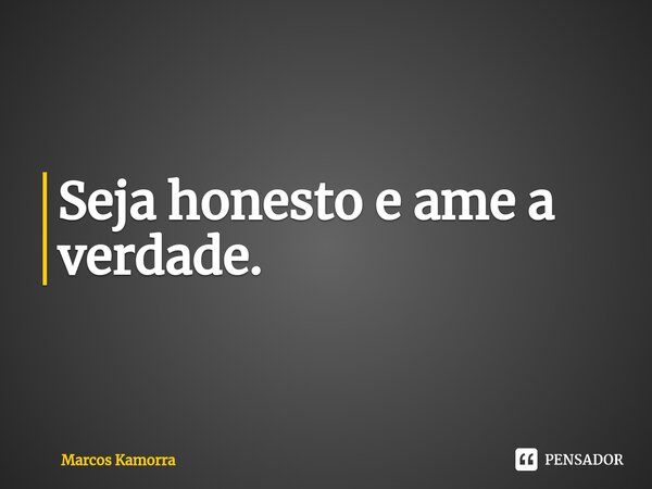 ⁠Seja honesto e ame a verdade.... Frase de Marcos Kamorra.