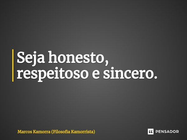 ⁠Seja honesto, respeitoso e sincero.... Frase de Marcos Kamorra (Filosofia Kamorrista).