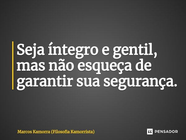 ⁠Seja íntegro e gentil, mas não esqueça de garantir sua segurança.... Frase de Marcos Kamorra (Filosofia Kamorrista).