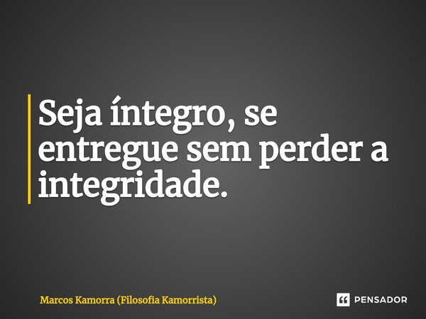 Seja íntegro, se entregue sem perder a integridade.⁠... Frase de Marcos Kamorra (Filosofia Kamorrista).