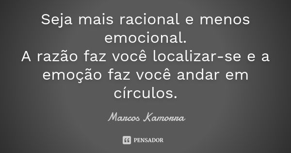 Seja mais racional e menos emocional. A razão faz você localizar-se e a emoção faz você andar em círculos.... Frase de Marcos Kamorra.