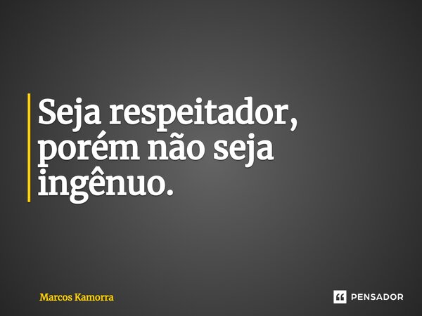 ⁠Seja respeitador, porém não seja ingênuo.... Frase de Marcos Kamorra.